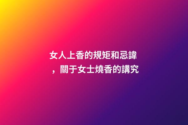 女人上香的規矩和忌諱，關于女士燒香的講究